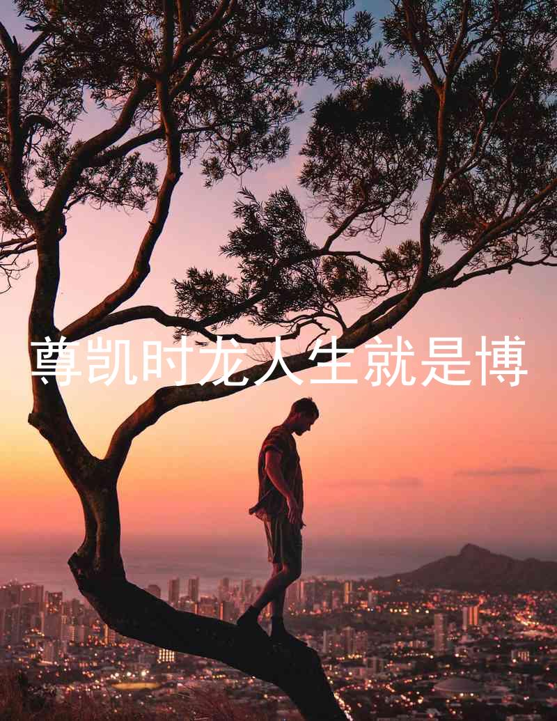 尊凯时龙人生就是博